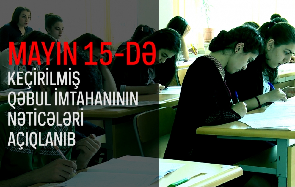 Mayın 15-də keçirilmiş qəbul imtahanının nəticələri açıqlanıb