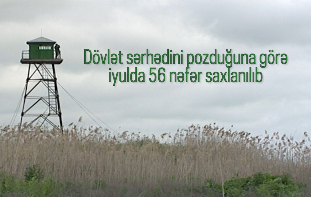 Dövlət sərhədini pozduğuna görə iyulda 56 nəfər saxlanılıb