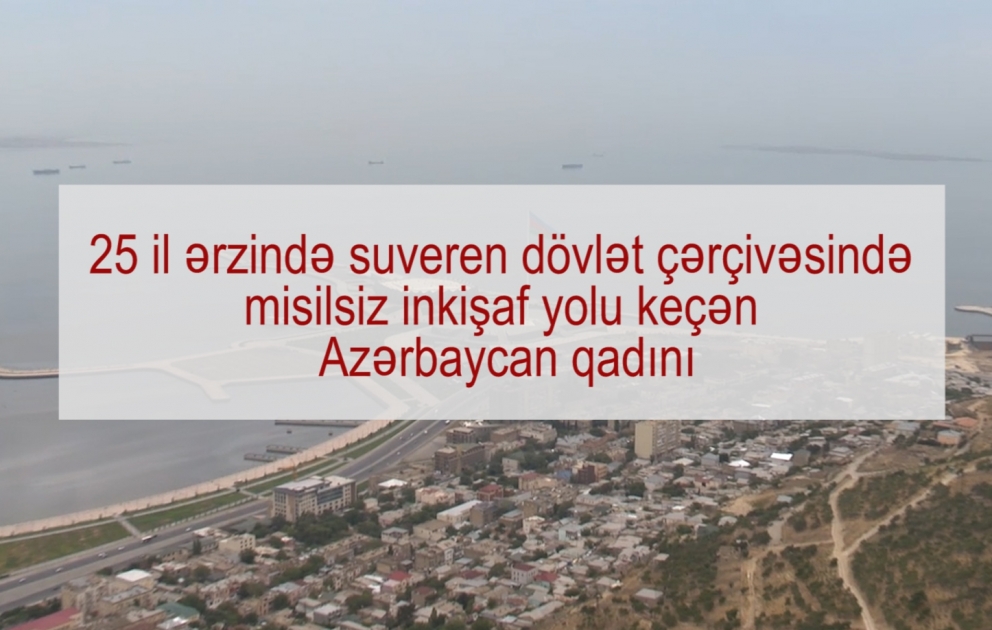 25 il ərzində suveren dövlət çərçivəsində misilsiz inkişaf yolu keçən Azərbaycan qadını