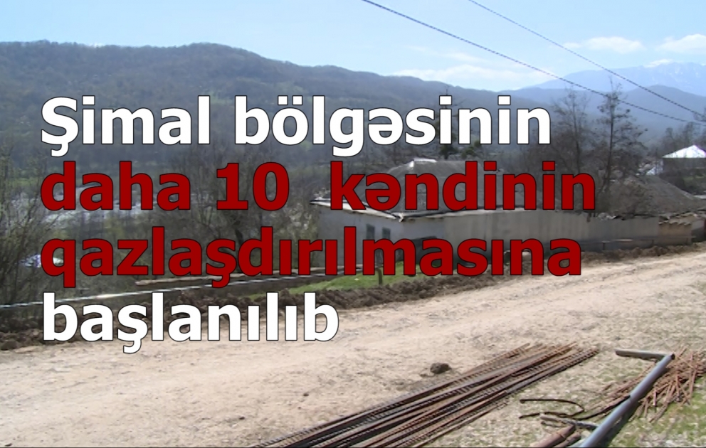 Şimal bölgəsinin daha 10 kəndinin qazlaşdırılmasına başlanılıb