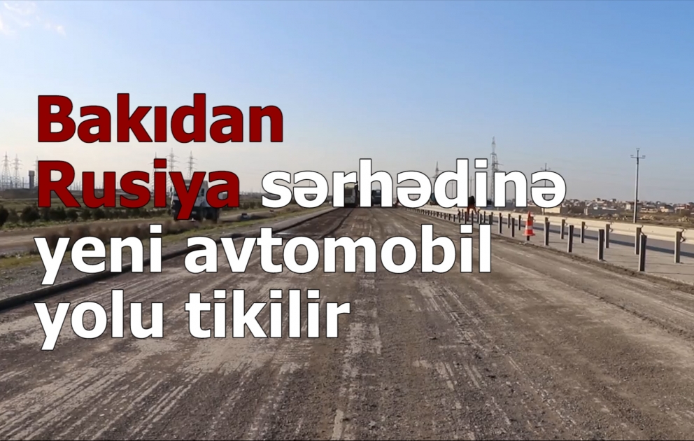 Bakıdan Rusiya sərhədinə yeni avtomobil yolu tikilir