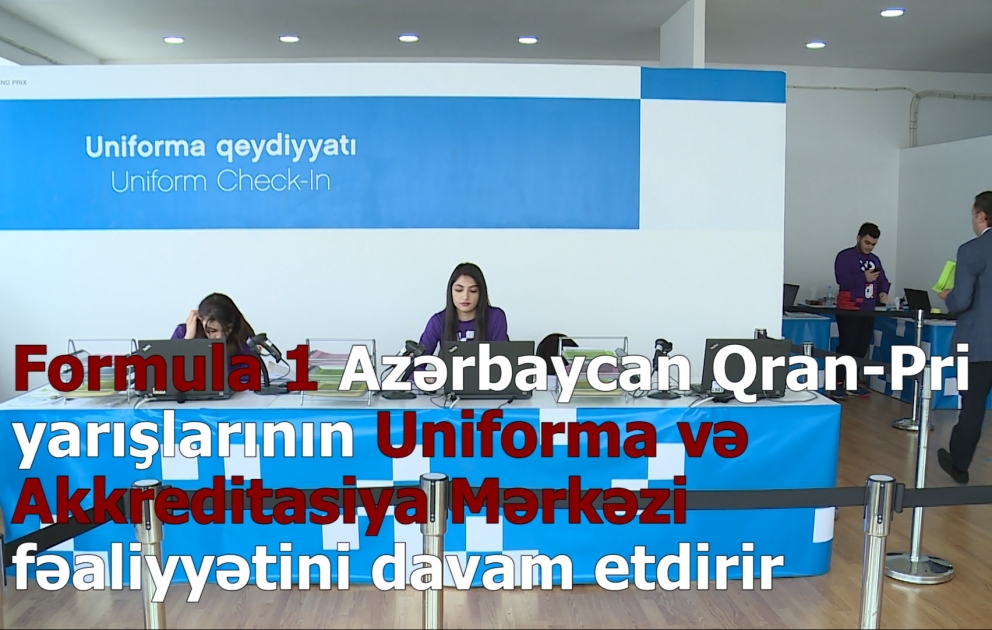 Formula 1 Azərbaycan Qran-Pri yarışlarının Uniforma və Akkreditasiya Mərkəzi fəaliyyətini davam etdirir