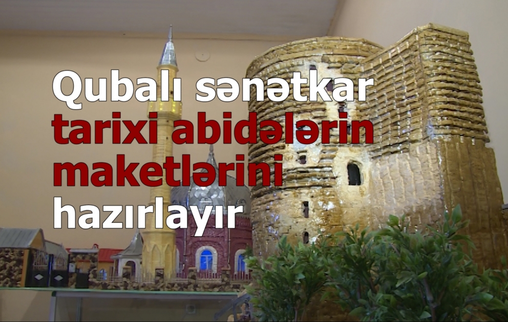 Qubalı sənətkar tarixi abidələrin maketlərini hazırlayır