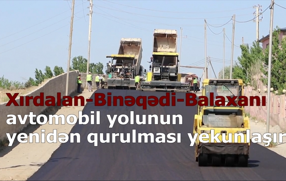 Xırdalan-Binəqədi-Balaxanı avtomobil yolunun yenidən qurulması yekunlaşır