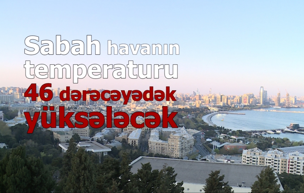 Bakıda 42, rayonlarda 46 dərəcə isti olacaq