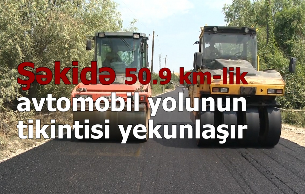 Şəkidə 50.9 km-lik xüsusi əhəmiyyətli avtomobil yolunun tikintisi yekunlaşır