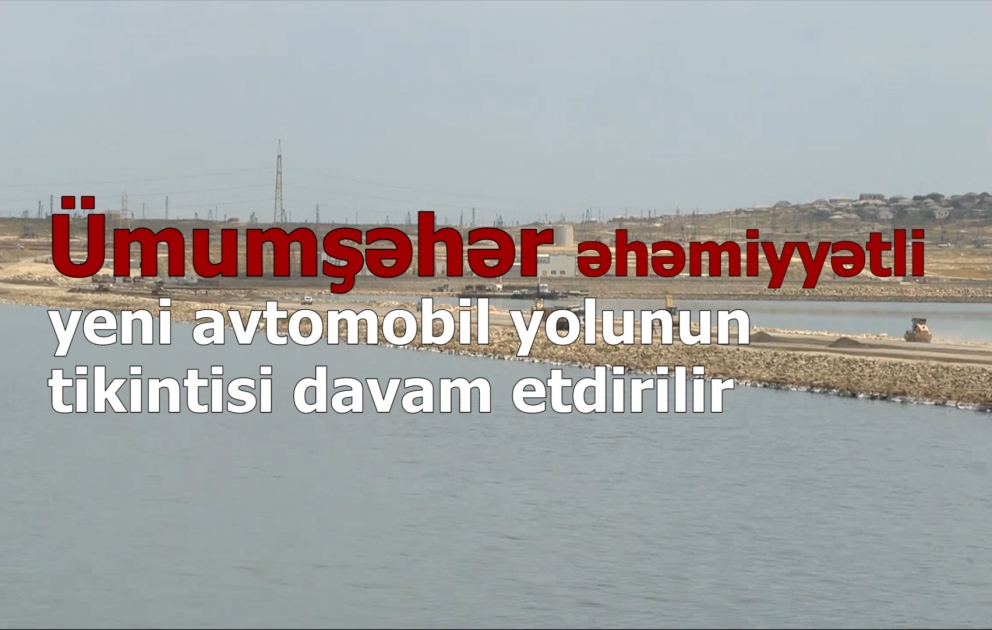 Ümumşəhər əhəmiyyətli yeni avtomobil yolunun tikintisi davam etdirilir