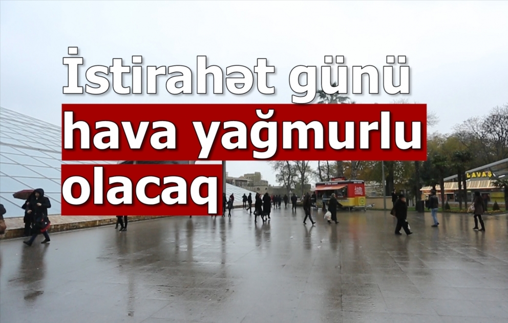 İstirahət günü hava yağmurlu olacaq