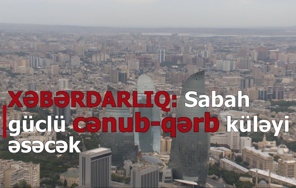 XƏBƏRDARLIQ: Sabah güclü cənub-qərb küləyi əsəcək