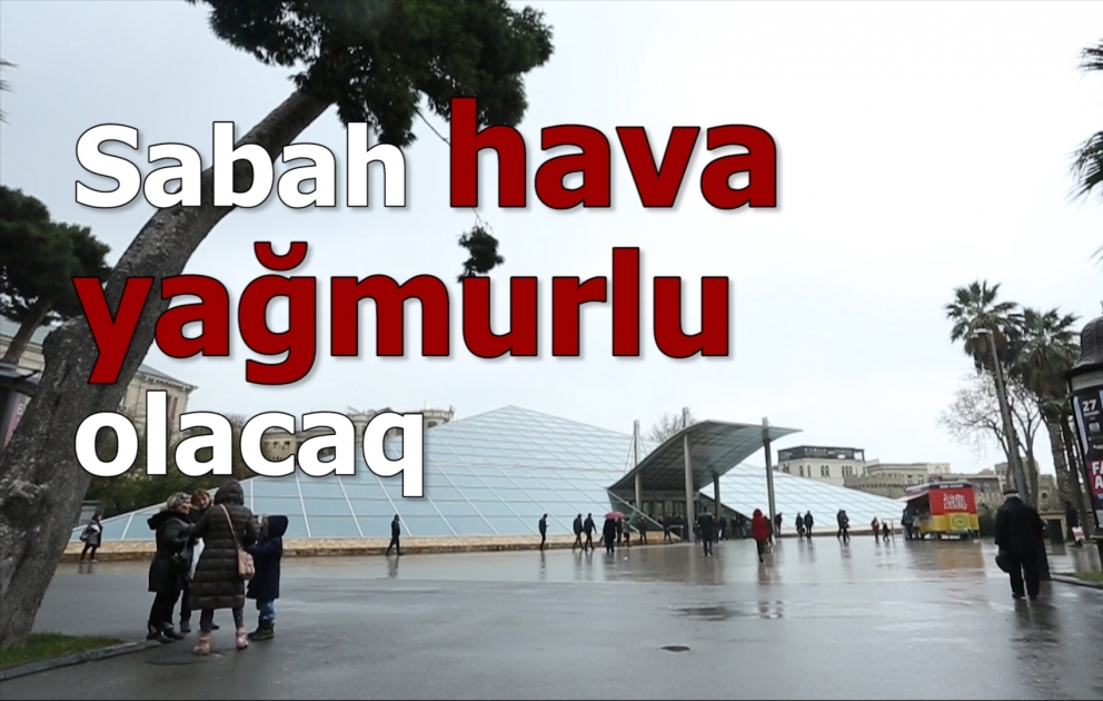 Sabah hava yağmurlu olacaq