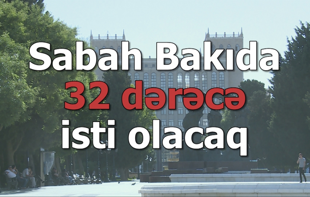 Sabah Bakıda 32, rayonlarda 36 dərəcə isti olacaq