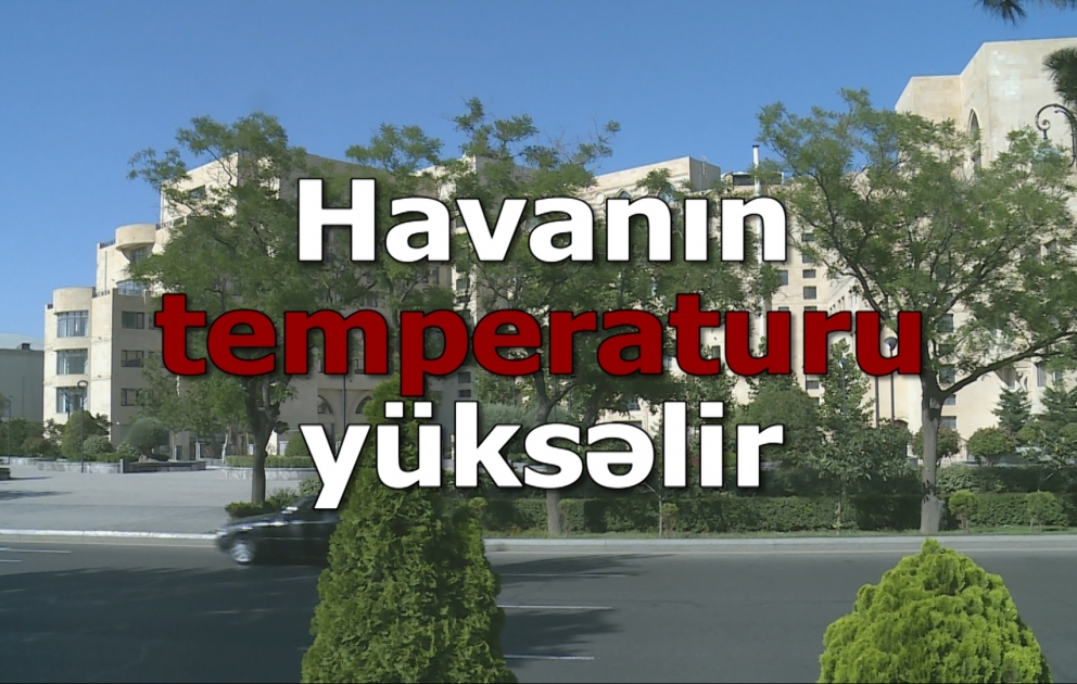 Havanın temperaturu 37 dərəcəyə yüksəlir