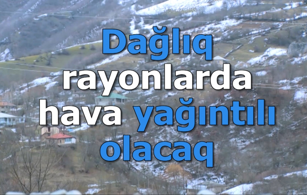 Dağlıq rayonlarda hava yağıntılı olacaq