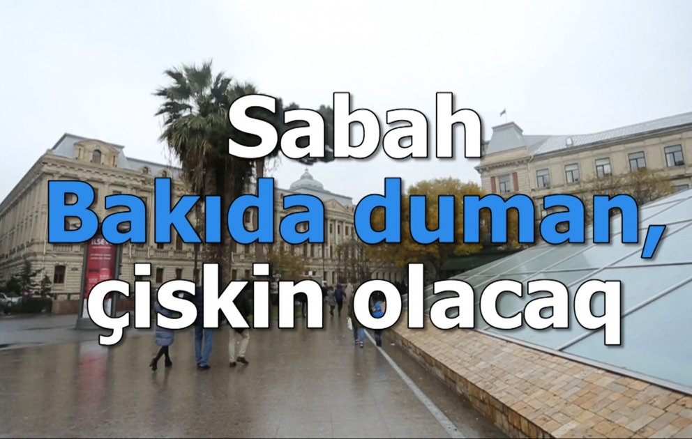 Sabah Bakıda duman, çiskin olacaq