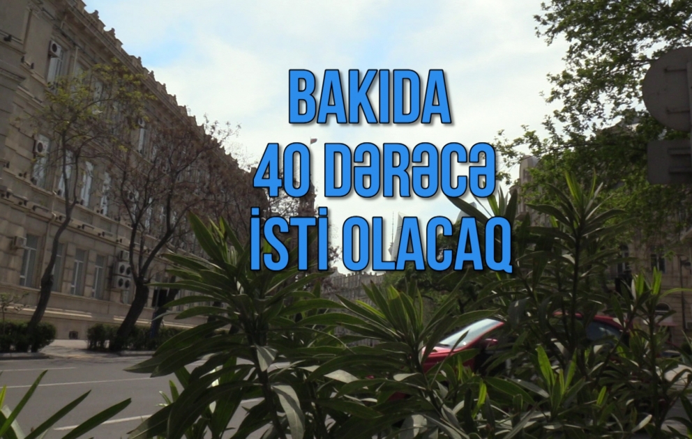 Bakıda 40 dərəcə isti olacaq