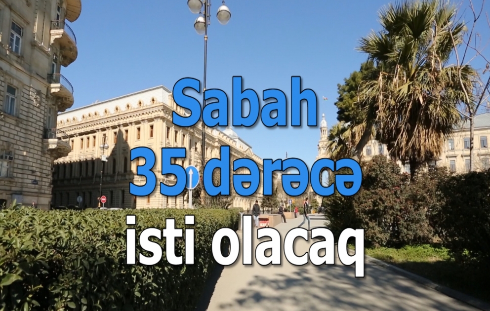 Sabah Bakıda 35, rayonlarda 39 dərəcə isti olacaq
