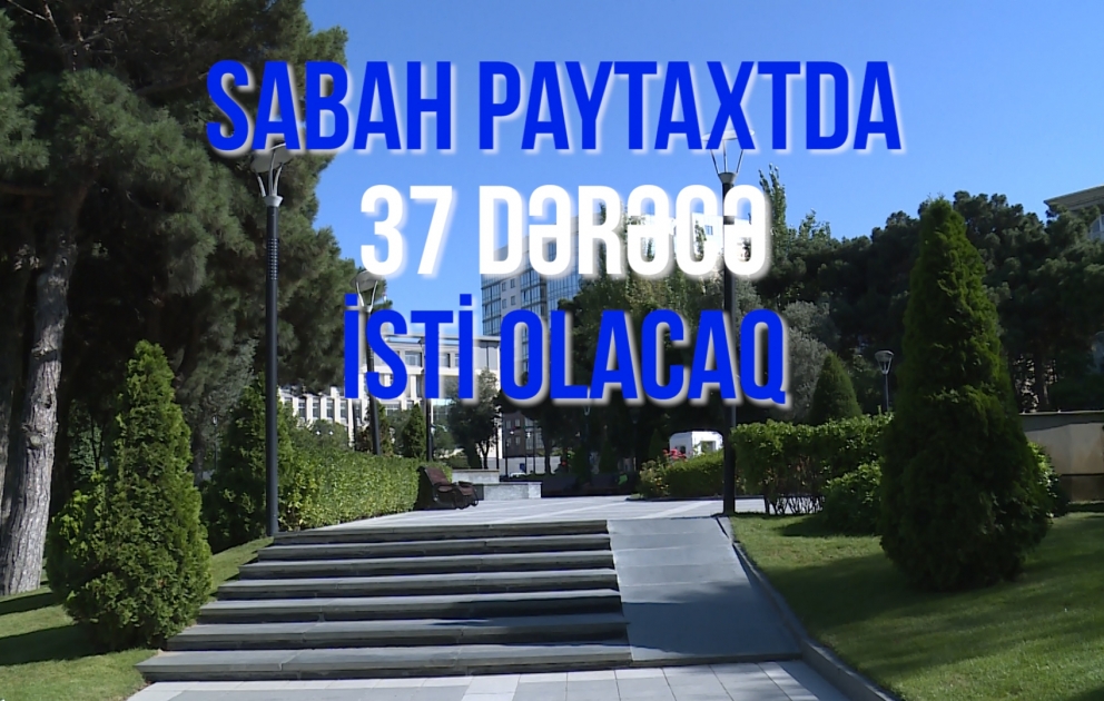 Sabah paytaxtda 37 dərəcə isti olacaq